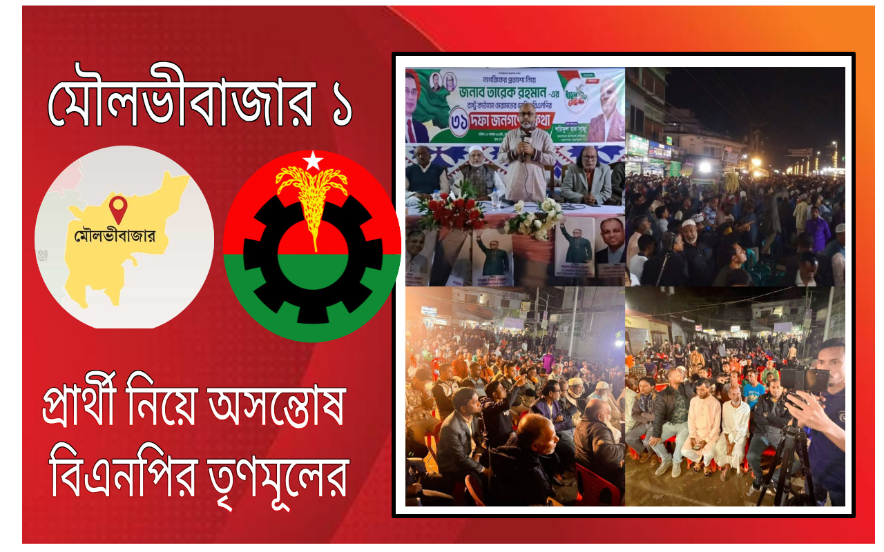মৌলভীবাজার -১ আসনের প্রার্থী নিয়ে অসন্তোষ বিএনপির তৃণমূলের