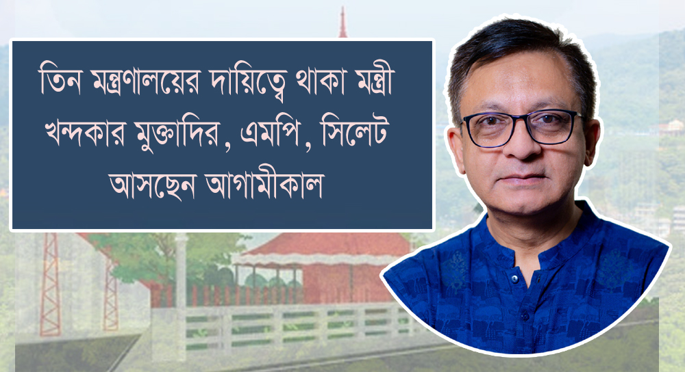 তিন মন্ত্রণালয়ের দায়িত্বে থাকা মন্ত্রী খন্দকার মুক্তাদির, এমপি সিলেট আসছেন আগামীকাল
